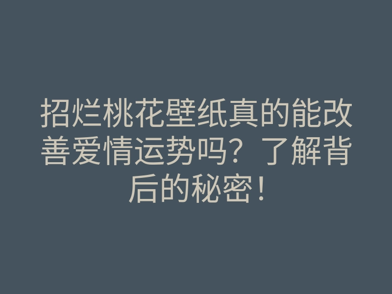 招烂桃花壁纸真的能改善爱情运势吗?了解背后的秘密!