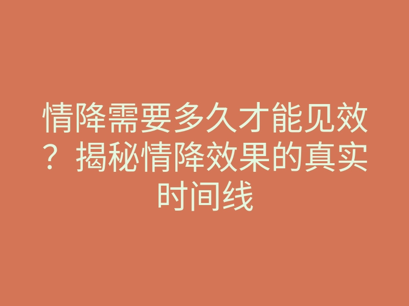 情降需要多久才能见效?揭秘情降效果的真实时间线