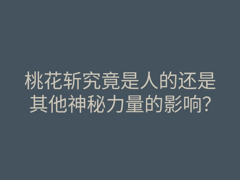 桃花斩究竟是人的还是其他神秘力量的影响?