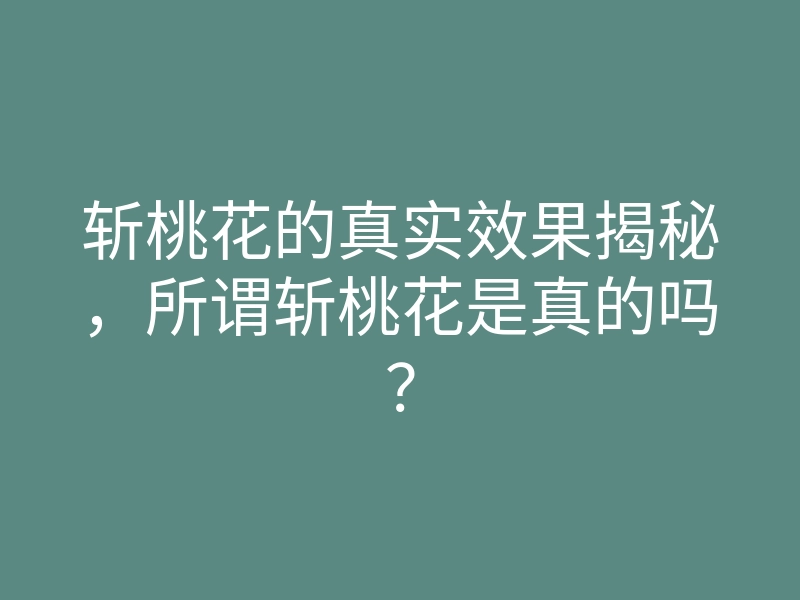 斩桃花的真实效果揭秘，所谓斩桃花是真的吗？