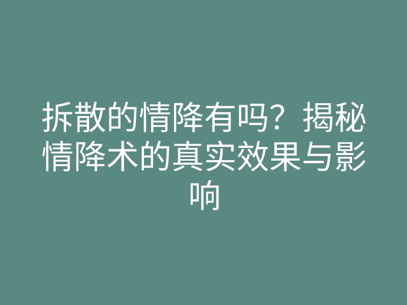 拆散的情降有吗？揭秘情降术的真实效果与影响