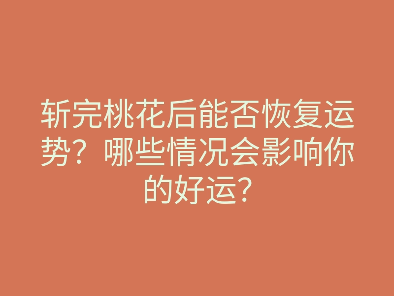 斩完桃花后能否恢复运势?哪些情况会影响你的好运?