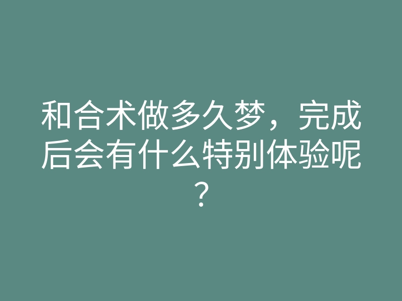 和合术做多久梦，完成后会有什么特别体验呢？