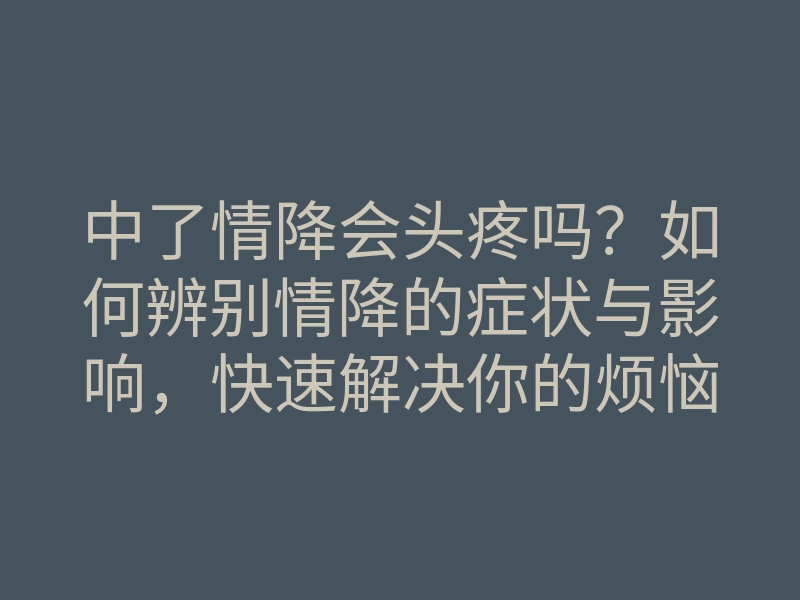 中了情降会头疼吗？如何辨别情降的症状与影响，快速解决你的烦恼