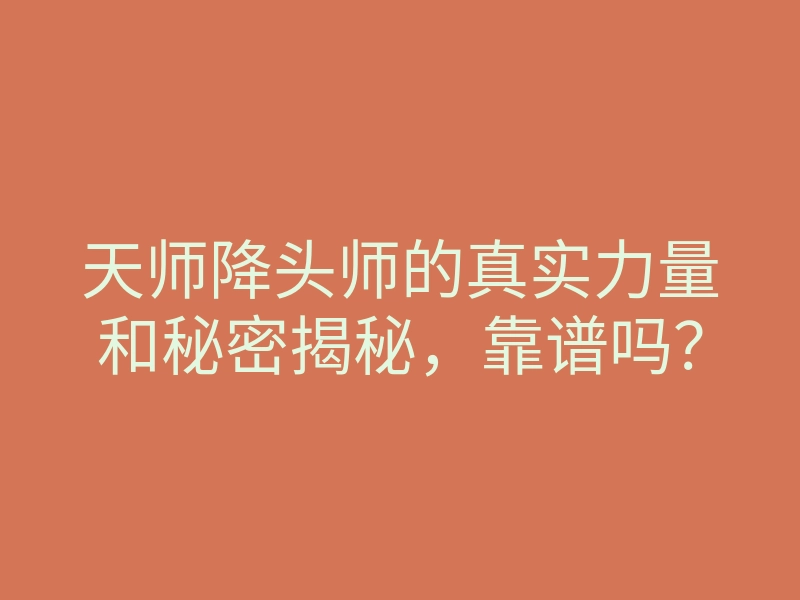 天师降头师的真实力量和秘密揭秘，靠谱吗？