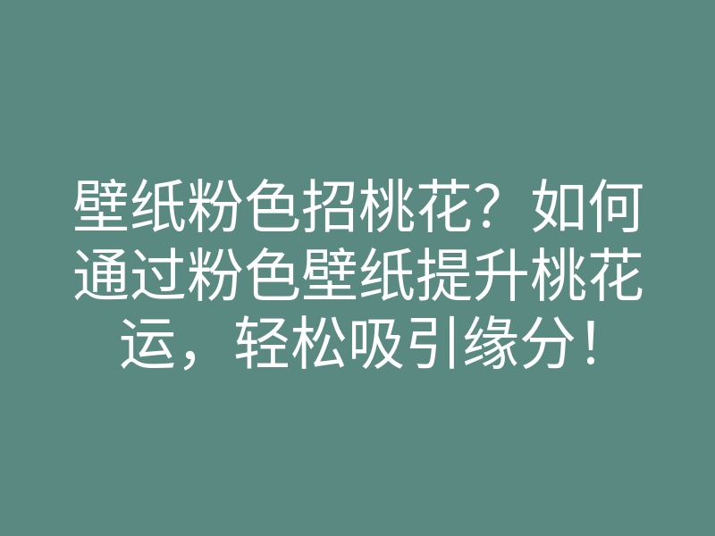 壁纸粉色招桃花?如何通过粉色壁纸提升桃花运,轻松吸引缘分!