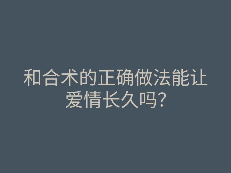 和合术的正确做法能让爱情长久吗?