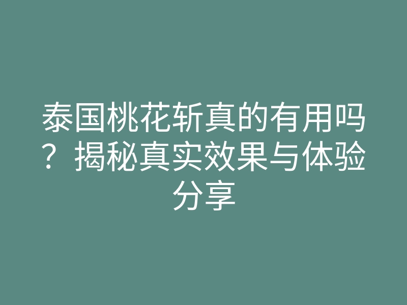 泰国桃花斩真的有用吗？揭秘真实效果与体验分享