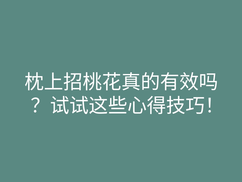 枕上招桃花真的有效吗？试试这些心得技巧！