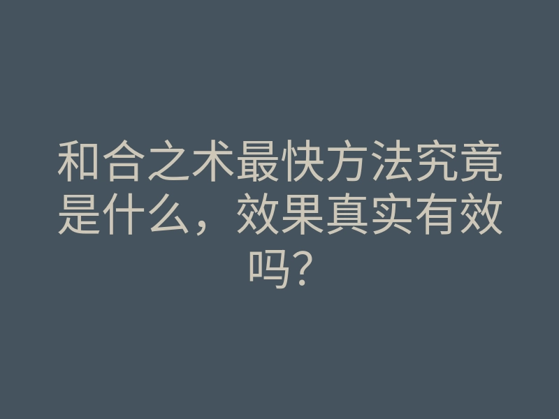 和合之术最快方法究竟是什么,效果真实有效吗?