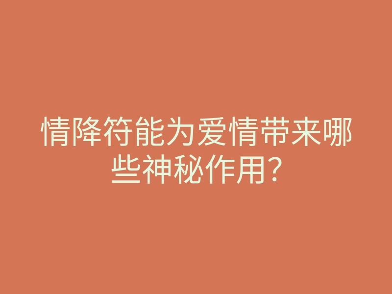情降符能为爱情带来哪些神秘作用?