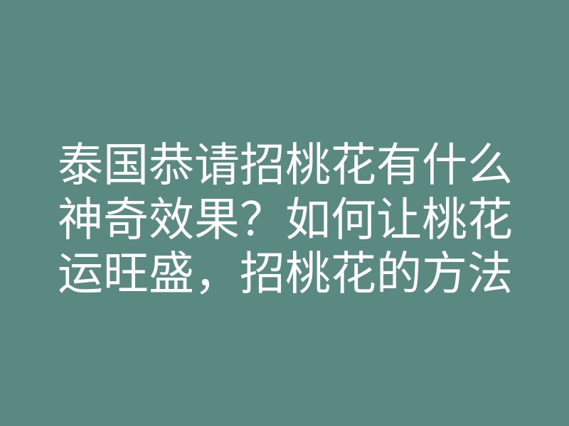 泰国恭请招桃花有什么神奇效果?如何让桃花运旺盛,招桃花的方法揭秘