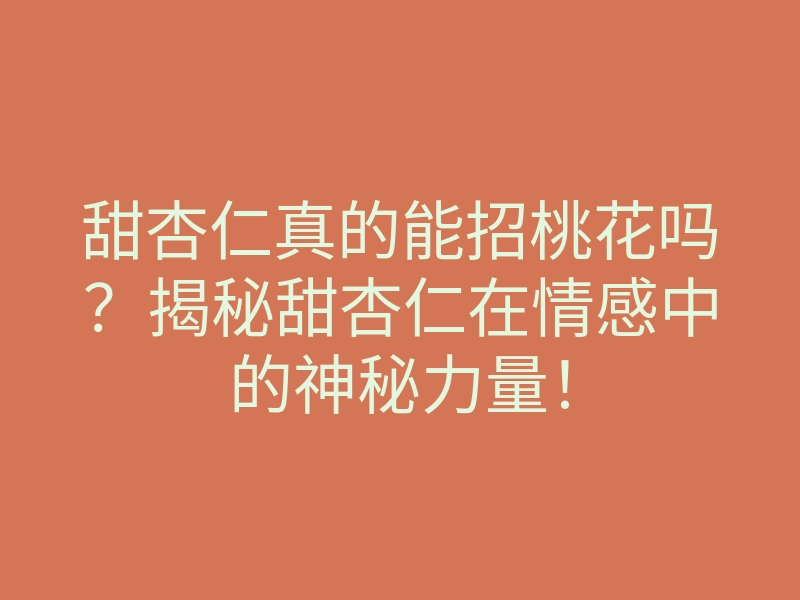 甜杏仁真的能招桃花吗？揭秘甜杏仁在情感中的神秘力量！
