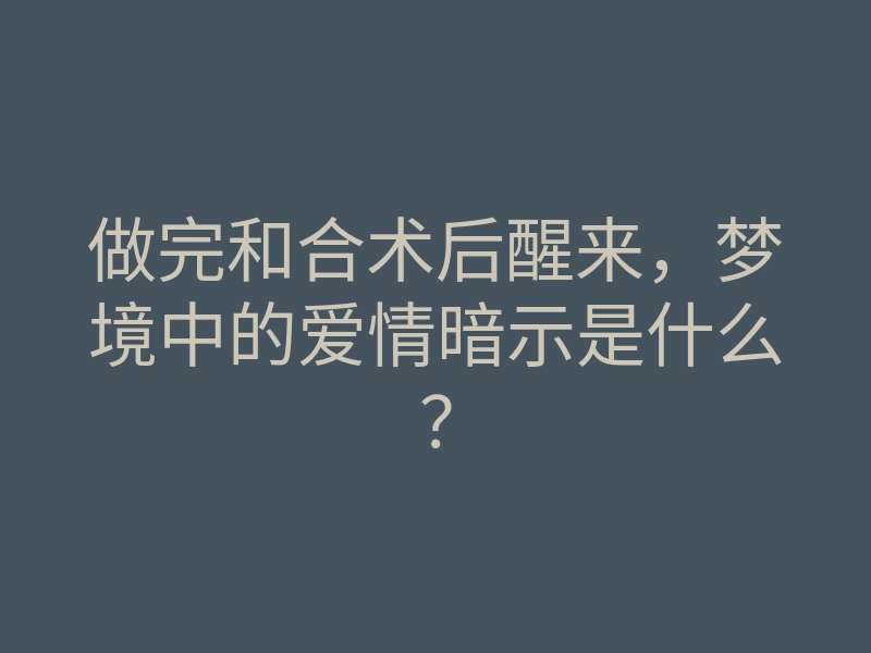 做完和合术后醒来,梦境中的爱情暗示是什么?