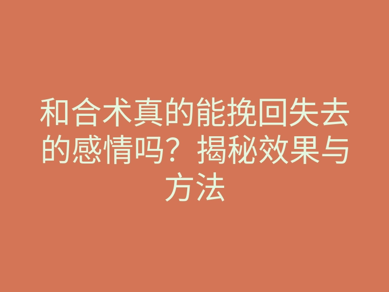 和合术真的能挽回失去的感情吗?揭秘效果与方法