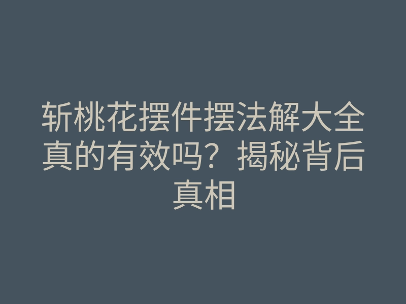 斩桃花摆件摆法解大全真的有效吗?揭秘背后真相