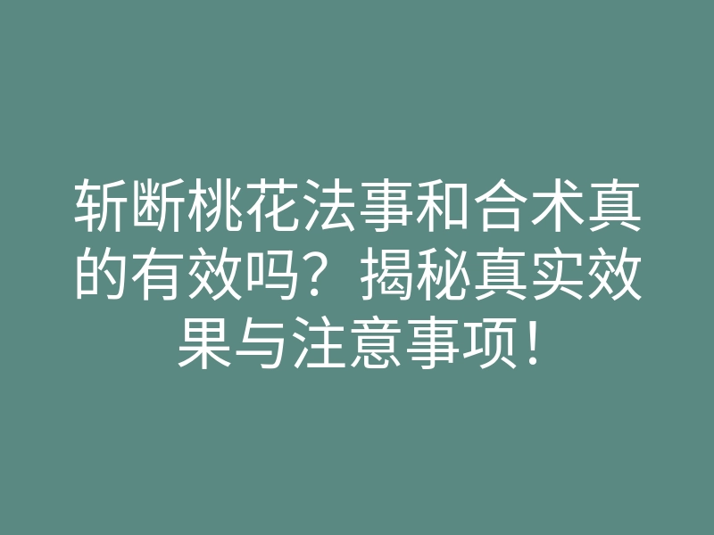 斩断桃花法事和合术真的有效吗?揭秘真实效果与注意事项!