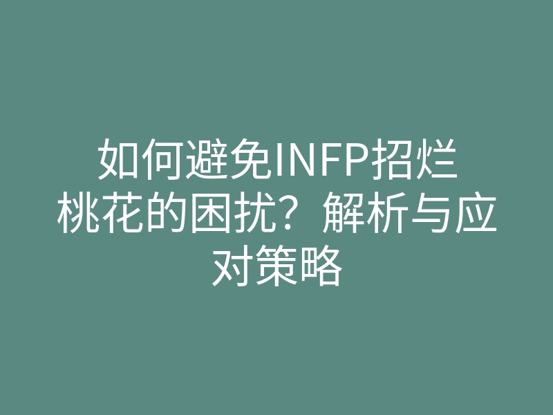 如何避免INFP招烂桃花的困扰?解析与应对策略