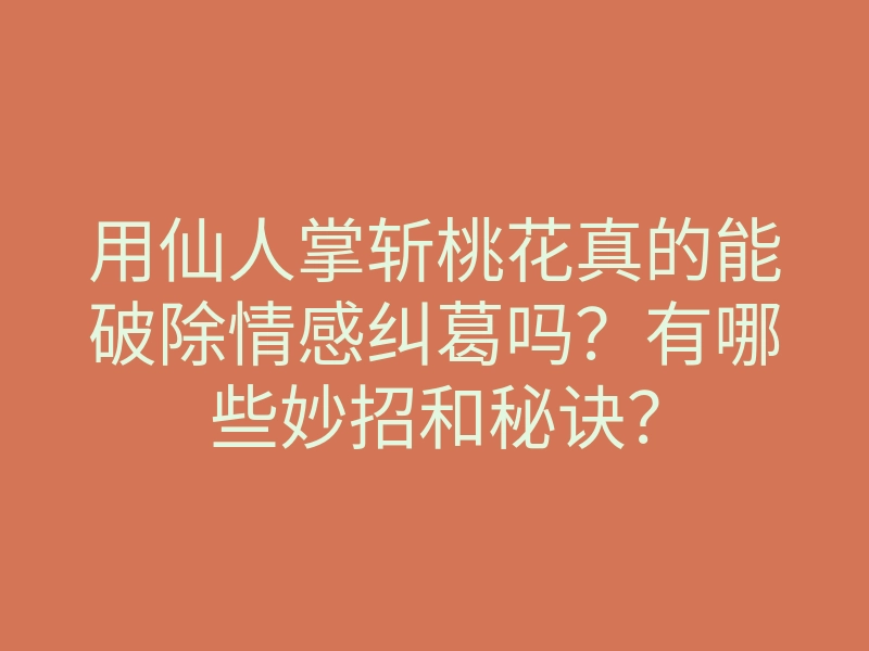 用仙人掌斩桃花真的能破除情感纠葛吗?有哪些妙招和秘诀?