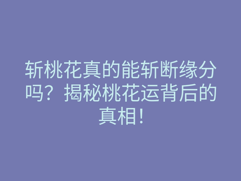 斩桃花真的能斩断缘分吗?揭秘桃花运背后的真相!