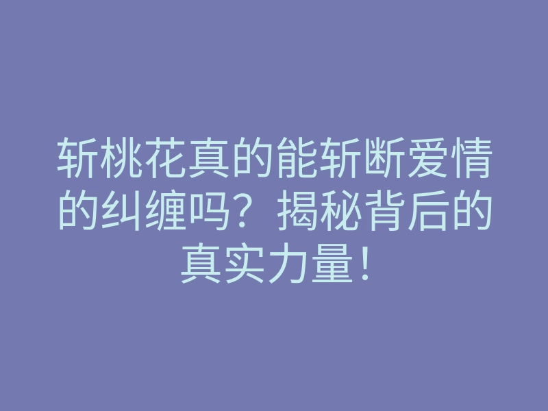 斩桃花真的能斩断爱情的纠缠吗?揭秘背后的真实力量!