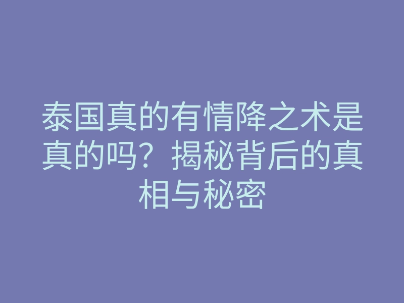泰国真的有情降之术是真的吗?揭秘背后的真相与秘密