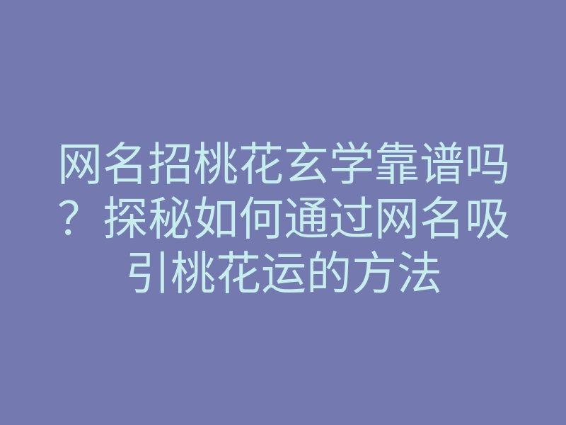 网名招桃花玄学靠谱吗?探秘如何通过网名吸引桃花运的方法