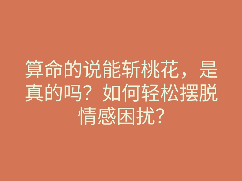 算命的说能斩桃花,是真的吗?如何轻松摆脱情感困扰?
