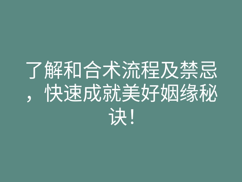 了解和合术流程及禁忌,快速成就美好姻缘秘诀!