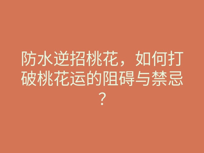 防水逆招桃花,如何打破桃花运的阻碍与禁忌?