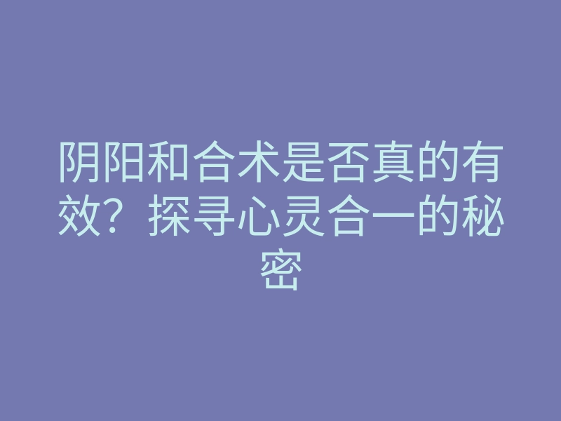阴阳和合术是否真的有效?探寻心灵合一的秘密