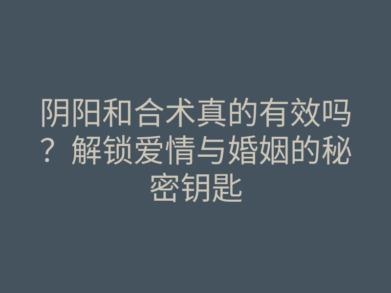 阴阳和合术真的有效吗?解锁爱情与婚姻的秘密钥匙
