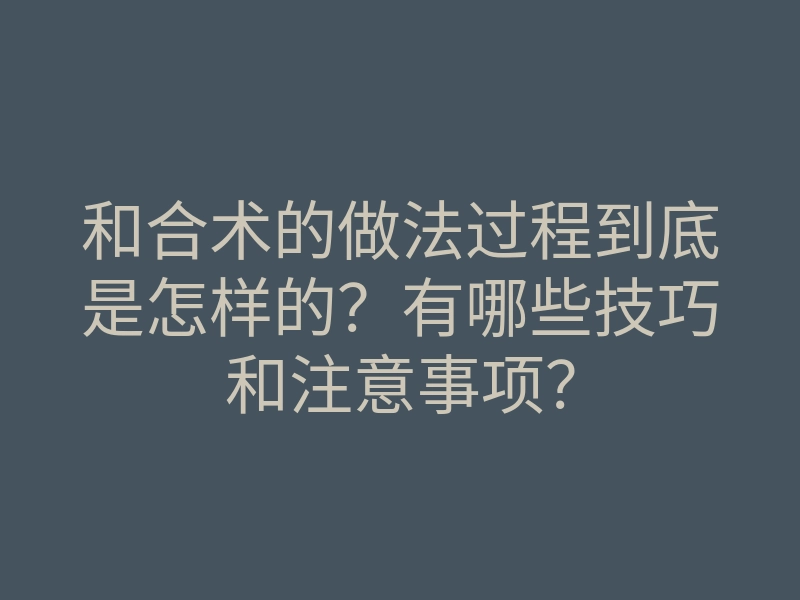 和合术的做法过程到底是怎样的?有哪些技巧和注意事项?