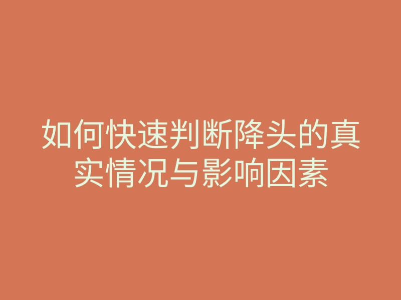 如何快速判断降头的真实情况与影响因素