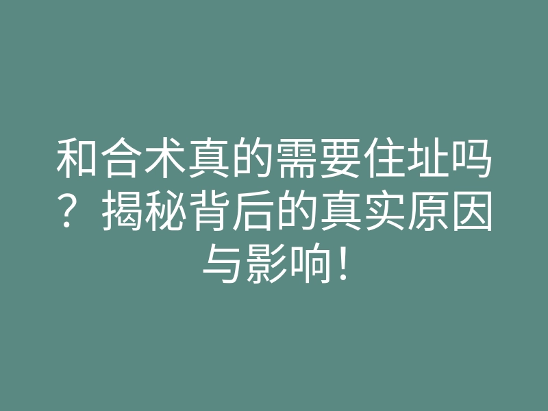 和合术真的需要住址吗?揭秘背后的真实原因与影响!