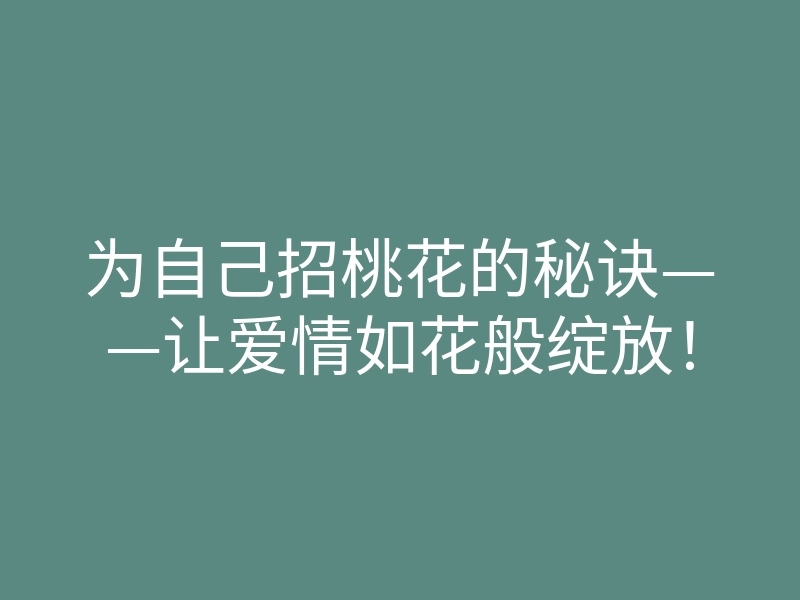 为自己招桃花的秘诀——让爱情如花般绽放!