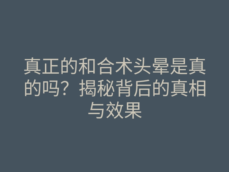 真正的和合术头晕是真的吗？揭秘背后的真相与效果