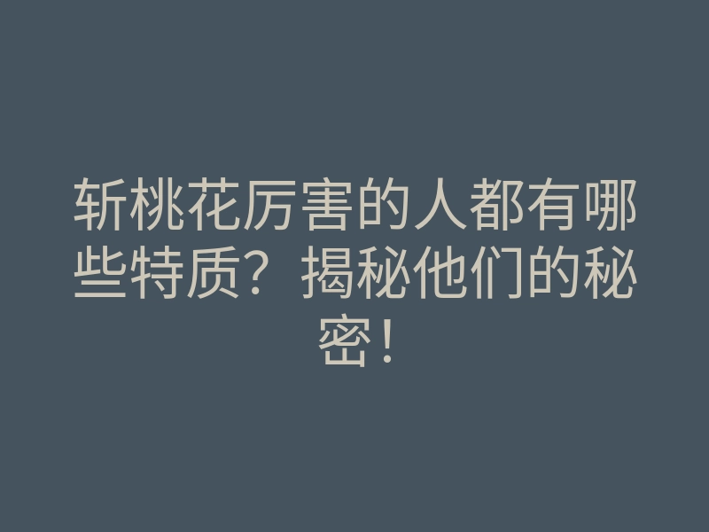 斩桃花厉害的人都有哪些特质?揭秘他们的秘密!