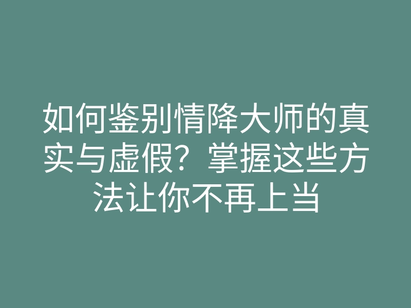 如何鉴别情降大师的真实与虚假?掌握这些方法让你不再上当