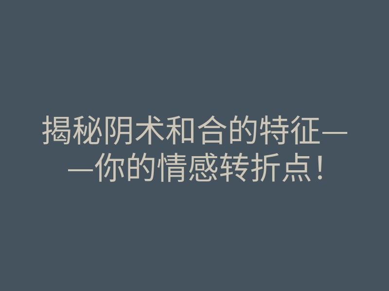 揭秘阴术和合的特征——你的情感转折点!