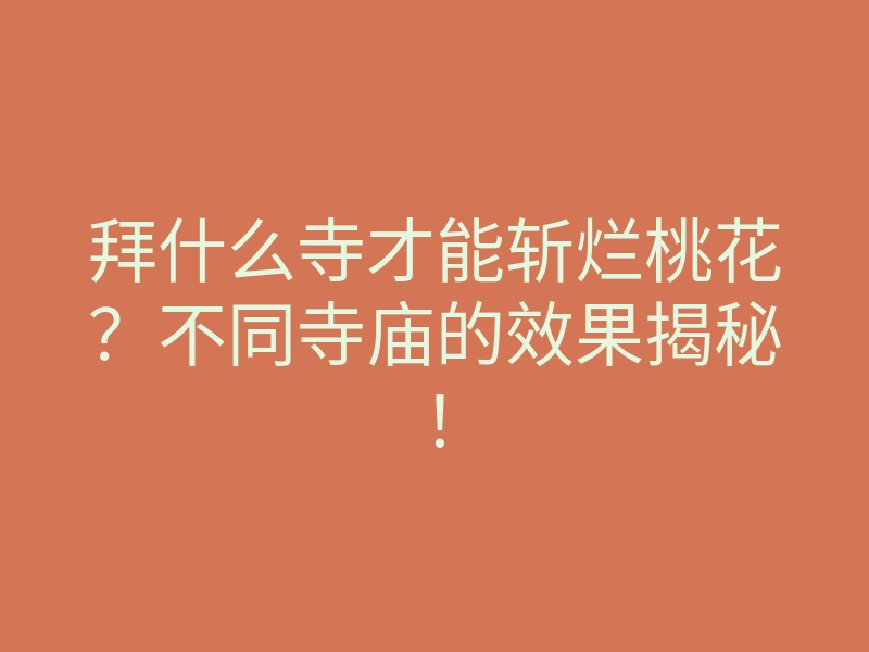 拜什么寺才能斩烂桃花?不同寺庙的效果揭秘!