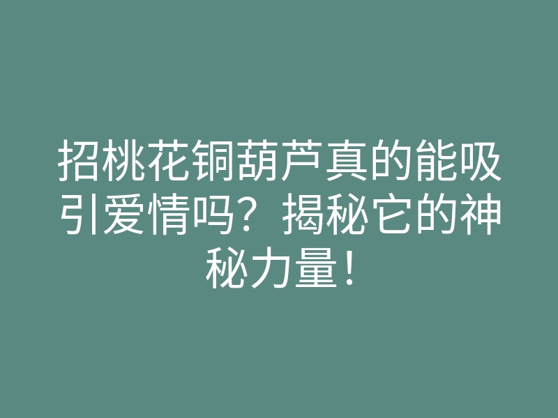 招桃花铜葫芦真的能吸引爱情吗?揭秘它的神秘力量!