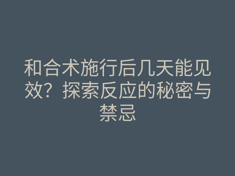 和合术施行后几天能见效？探索反应的秘密与禁忌