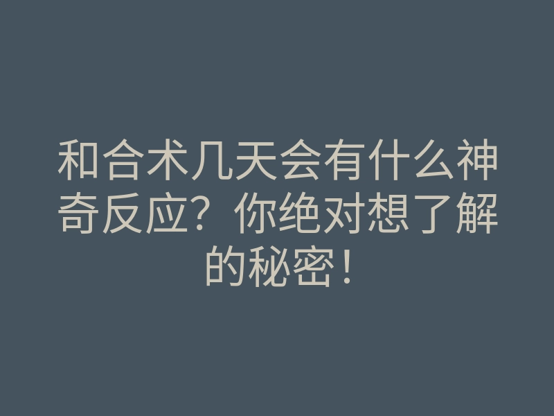 和合术几天会有什么神奇反应?你绝对想了解的秘密!