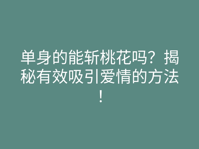 单身的能斩桃花吗?揭秘有效吸引爱情的方法!