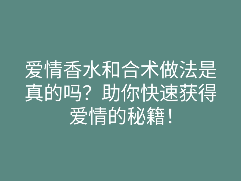 爱情香水和合术做法是真的吗?助你快速获得爱情的秘籍!