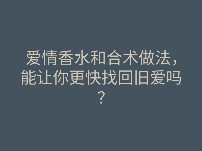 爱情香水和合术做法,能让你更快找回旧爱吗?