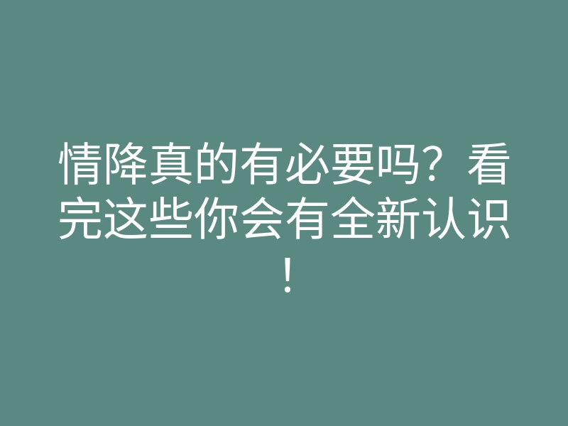 情降真的有必要吗？看完这些你会有全新认识！