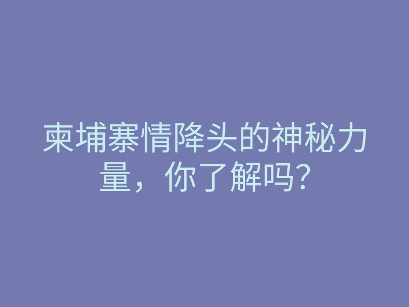 柬埔寨情降头的神秘力量,你了解吗?