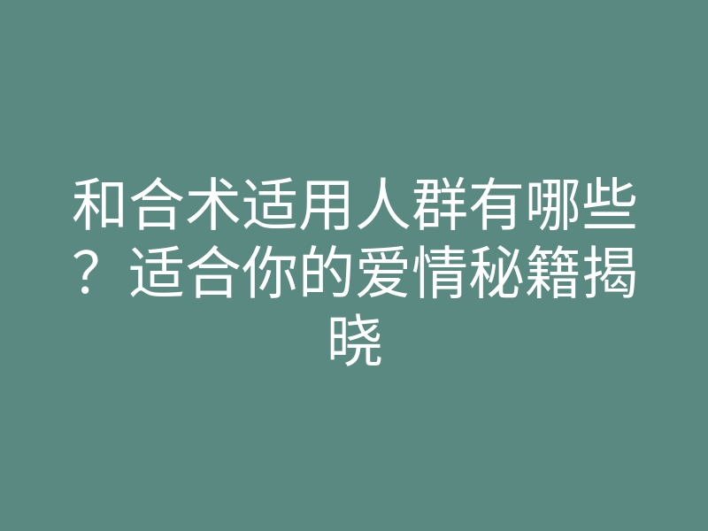 和合术适用人群有哪些?适合你的爱情秘籍揭晓